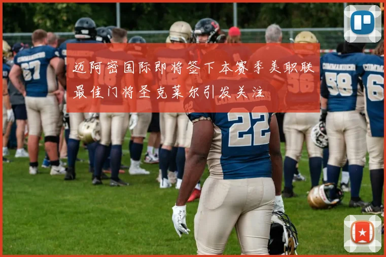 迈阿密国际即将签下本赛季美职联最佳门将圣克莱尔引发关注