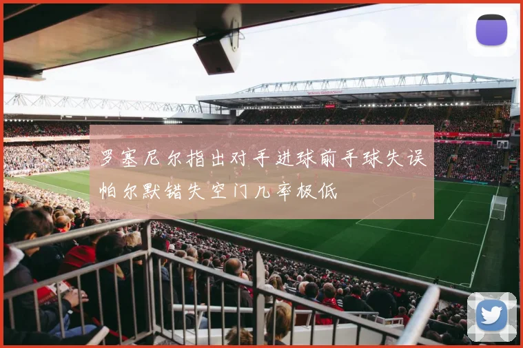 罗塞尼尔指出对手进球前手球失误帕尔默错失空门几率极低