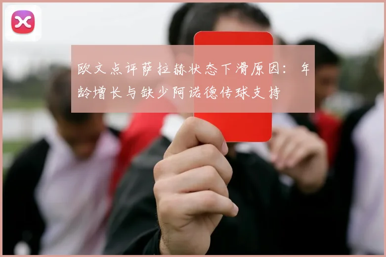 欧文点评萨拉赫状态下滑原因：年龄增长与缺少阿诺德传球支持