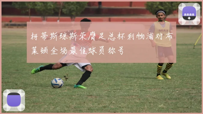 柯蒂斯琼斯荣膺足总杯利物浦对布莱顿全场最佳球员称号