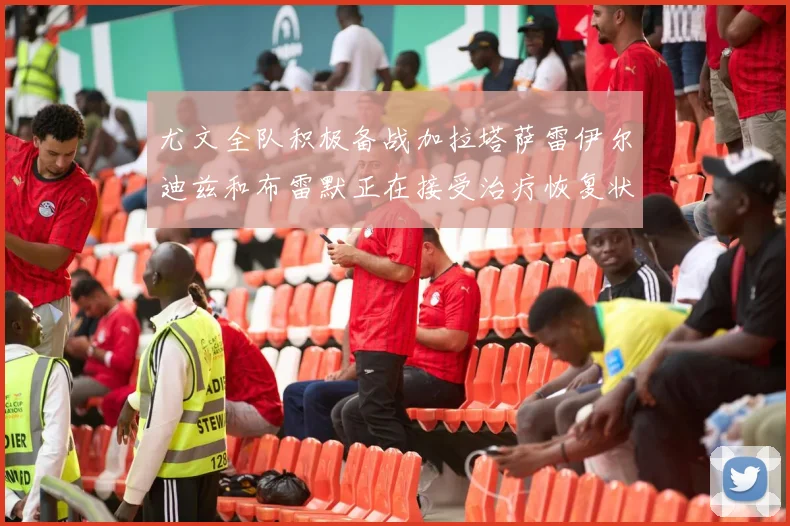 尤文全队积极备战加拉塔萨雷伊尔迪兹和布雷默正在接受治疗恢复状态