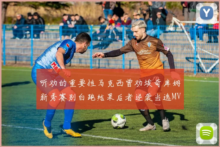 听劝的重要性马克西曾劝埃奇库姆新秀赛别白跑结果后者逆袭当选MVP