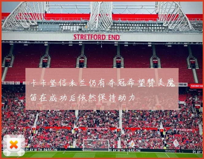卡卡坚信米兰仍有夺冠希望赞美魔笛在成功后依然保持动力