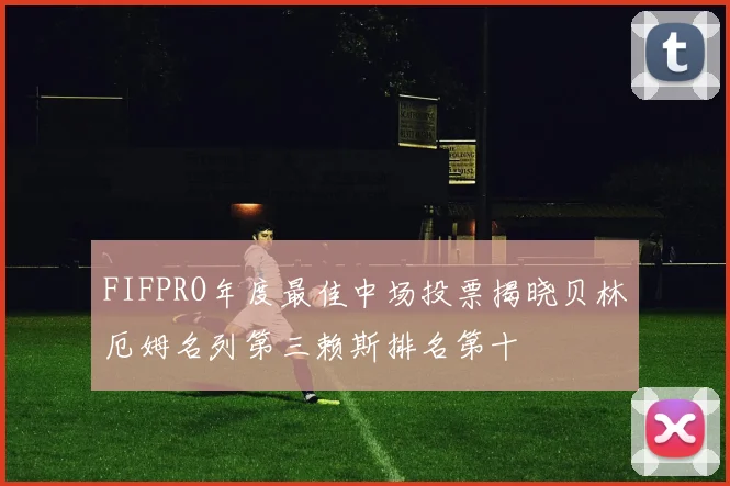FIFPRO年度最佳中场投票揭晓贝林厄姆名列第三赖斯排名第十