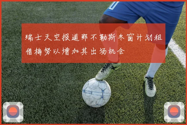 瑞士天空报道那不勒斯冬窗计划租借梅努以增加其出场机会