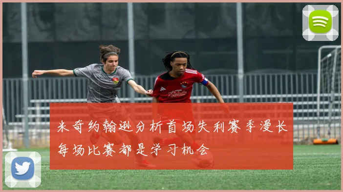 米奇约翰逊分析首场失利赛季漫长每场比赛都是学习机会