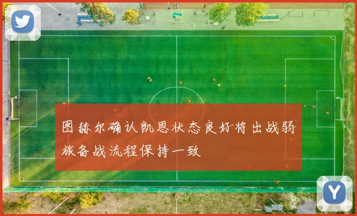 图赫尔确认凯恩状态良好将出战弱旅备战流程保持一致