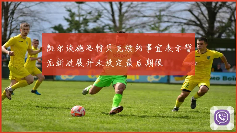 凯尔谈施洛特贝克续约事宜表示暂无新进展并未设定最后期限