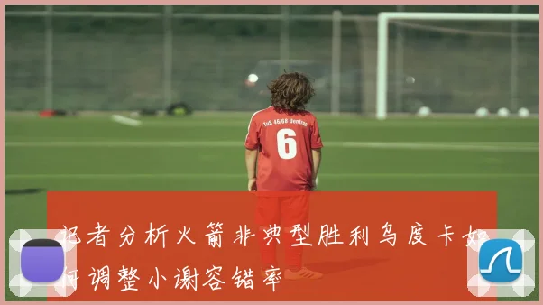 记者分析火箭非典型胜利乌度卡如何调整小谢容错率