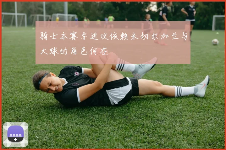 骑士本赛季进攻依赖米切尔加兰与大球的角色何在