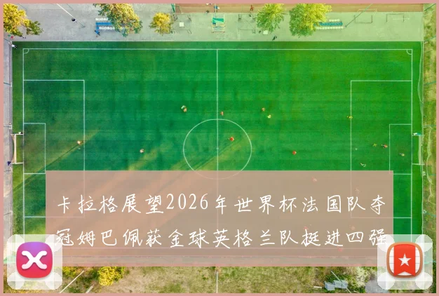 卡拉格展望2026年世界杯法国队夺冠姆巴佩获金球英格兰队挺进四强