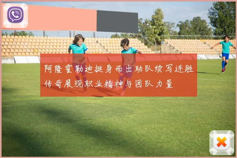 阿隆霍勒迪挺身而出助队续写连胜传奇展现职业精神与团队力量