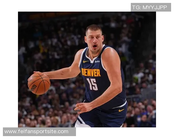 约基奇对阵鹈鹕表现惊艳近15场比赛12次三双助掘金战绩优异